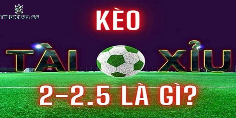 Kèo tài xỉu 2-2.5 là gì?